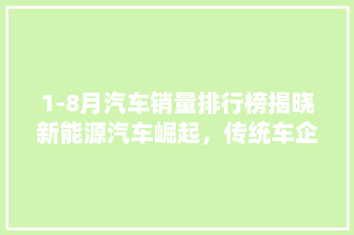 1-8月汽车销量排行榜揭晓新能源汽车崛起，传统车企面临挑战