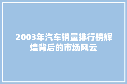 2003年汽车销量排行榜辉煌背后的市场风云