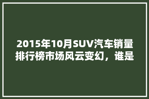 2015年10月SUV汽车销量排行榜市场风云变幻，谁是佼佼者