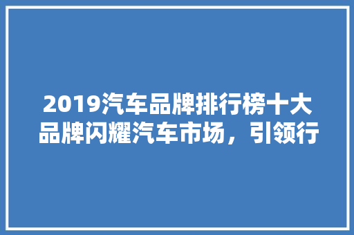2019汽车品牌排行榜十大品牌闪耀汽车市场，引领行业新潮流