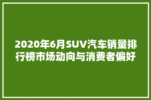 2020年6月SUV汽车销量排行榜市场动向与消费者偏好