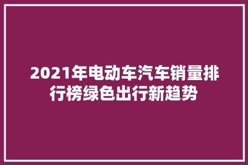 2021年电动车汽车销量排行榜绿色出行新趋势