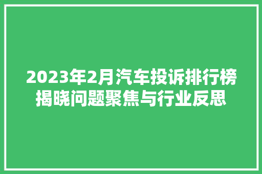 2023年2月汽车投诉排行榜揭晓问题聚焦与行业反思