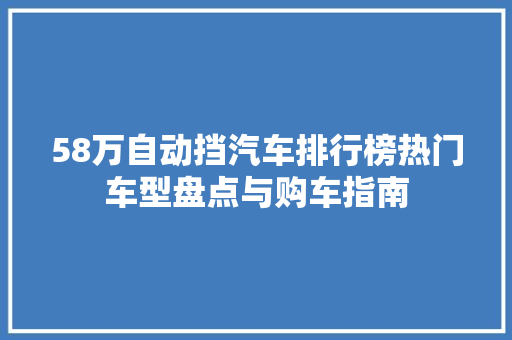 58万自动挡汽车排行榜热门车型盘点与购车指南
