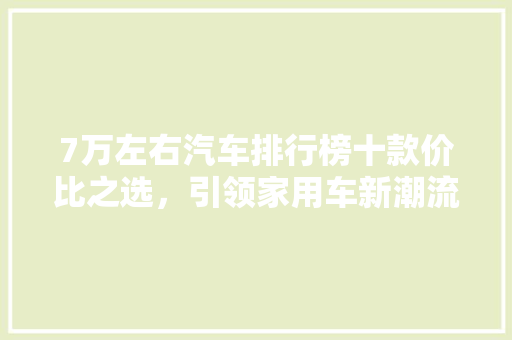 7万左右汽车排行榜十款价比之选，引领家用车新潮流