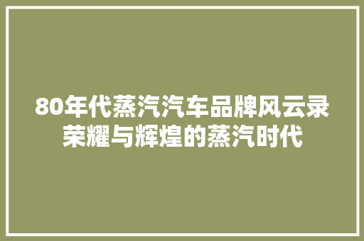 80年代蒸汽汽车品牌风云录荣耀与辉煌的蒸汽时代