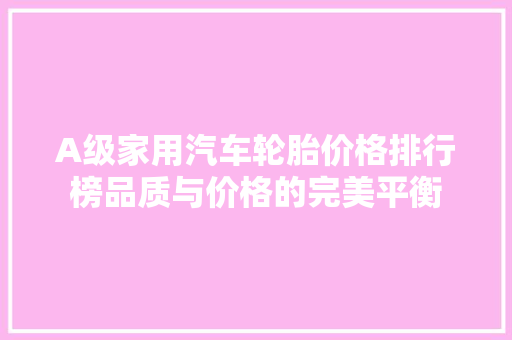 A级家用汽车轮胎价格排行榜品质与价格的完美平衡