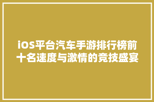iOS平台汽车手游排行榜前十名速度与激情的竞技盛宴