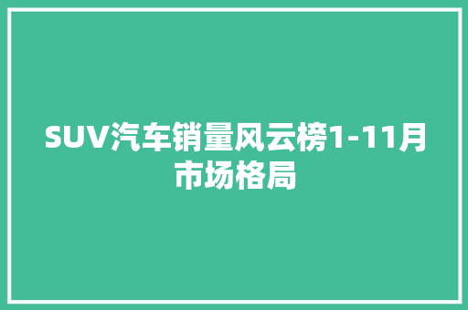 SUV汽车销量风云榜1-11月市场格局