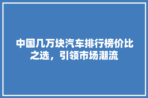 中国几万块汽车排行榜价比之选，引领市场潮流