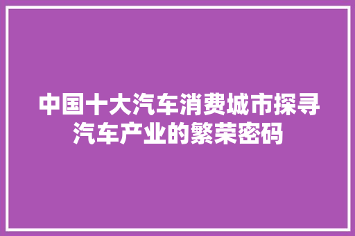 中国十大汽车消费城市探寻汽车产业的繁荣密码