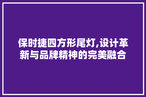 保时捷四方形尾灯,设计革新与品牌精神的完美融合
