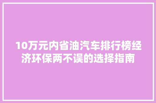 10万元内省油汽车排行榜经济环保两不误的选择指南