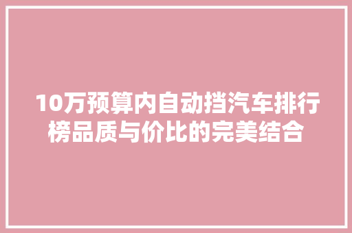 10万预算内自动挡汽车排行榜品质与价比的完美结合