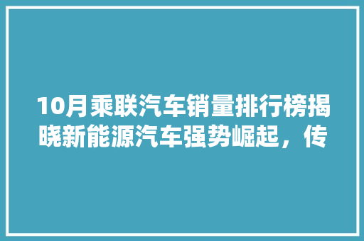 10月乘联汽车销量排行榜揭晓新能源汽车强势崛起，传统车企面临挑战