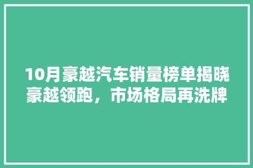10月豪越汽车销量榜单揭晓豪越领跑，市场格局再洗牌