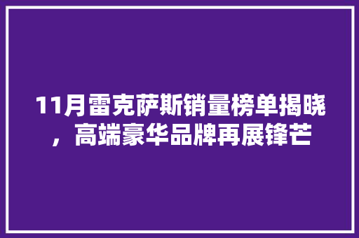 11月雷克萨斯销量榜单揭晓，高端豪华品牌再展锋芒