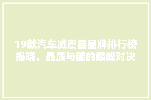 19款汽车减震器品牌排行榜揭晓，品质与能的巅峰对决