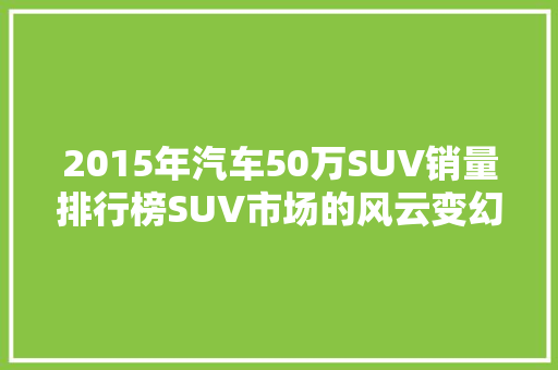 2015年汽车50万SUV销量排行榜SUV市场的风云变幻