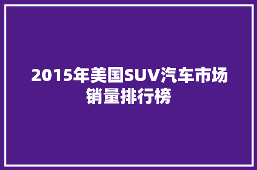 2015年美国SUV汽车市场销量排行榜
