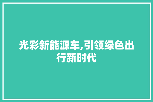 光彩新能源车,引领绿色出行新时代