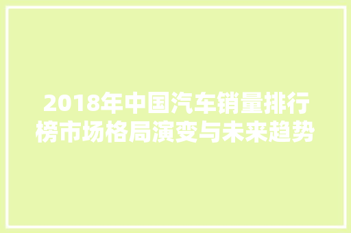 2018年中国汽车销量排行榜市场格局演变与未来趋势展望 汽车轮胎