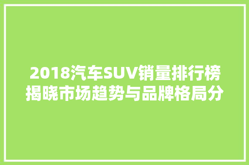 2018汽车SUV销量排行榜揭晓市场趋势与品牌格局分析