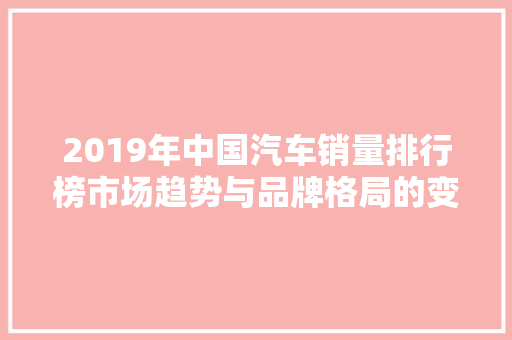 2019年中国汽车销量排行榜市场趋势与品牌格局的变革