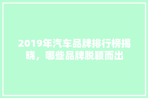 2019年汽车品牌排行榜揭晓，哪些品牌脱颖而出