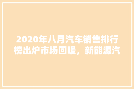 2020年八月汽车销售排行榜出炉市场回暖，新能源汽车表现抢眼