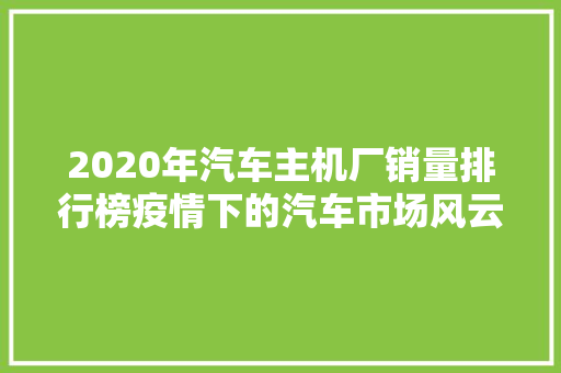 2020年汽车主机厂销量排行榜疫情下的汽车市场风云变幻 汽车展览