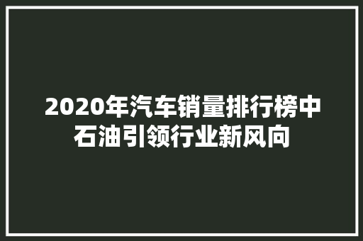 2020年汽车销量排行榜中石油引领行业新风向