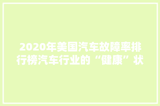 2020年美国汽车故障率排行榜汽车行业的“健康”状况