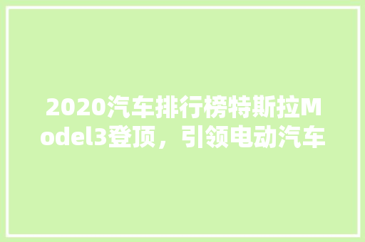 2020汽车排行榜特斯拉Model3登顶，引领电动汽车新纪元