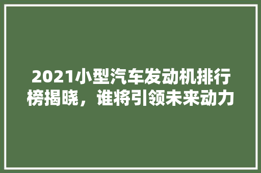 2021小型汽车发动机排行榜揭晓，谁将引领未来动力潮流