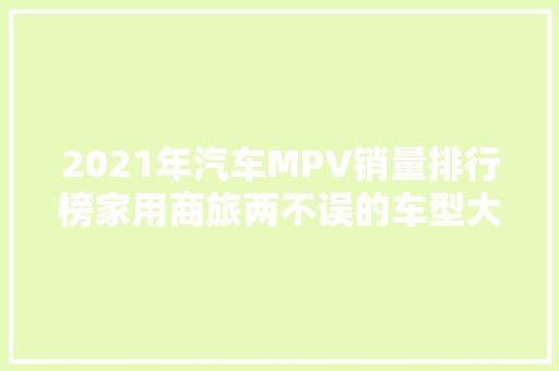 2021年汽车MPV销量排行榜家用商旅两不误的车型大比拼