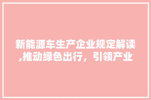 新能源车生产企业规定解读,推动绿色出行，引领产业升级
