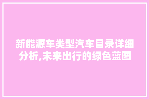 新能源车类型汽车目录详细分析,未来出行的绿色蓝图