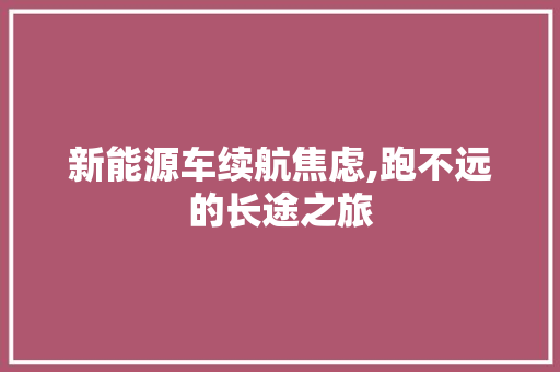 新能源车续航焦虑,跑不远的长途之旅