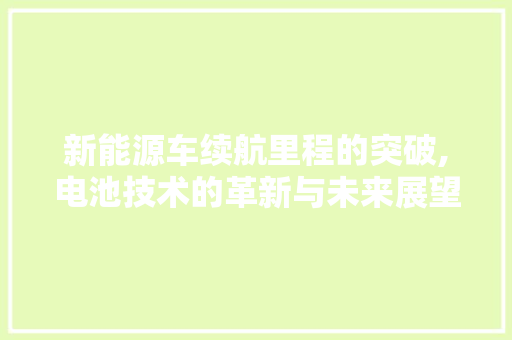 新能源车续航里程的突破,电池技术的革新与未来展望