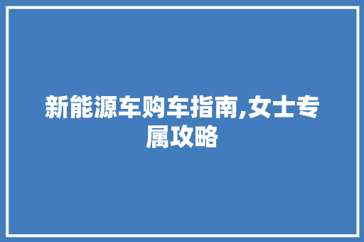 新能源车购车指南,女士专属攻略