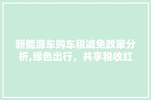 新能源车购车税减免政策分析,绿色出行，共享税收红利