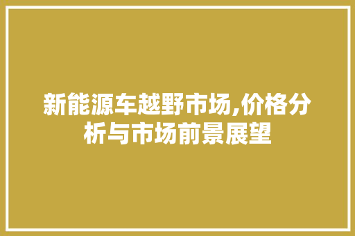 新能源车越野市场,价格分析与市场前景展望