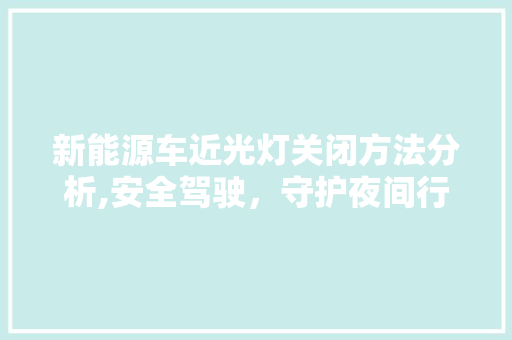 新能源车近光灯关闭方法分析,安全驾驶，守护夜间行车安全