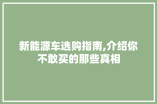 新能源车选购指南,介绍你不敢买的那些真相