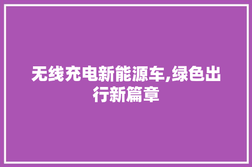 无线充电新能源车,绿色出行新篇章