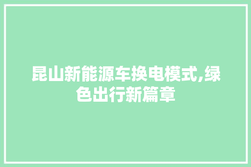 昆山新能源车换电模式,绿色出行新篇章