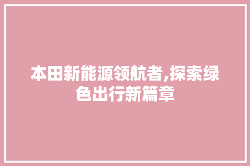 本田新能源领航者,探索绿色出行新篇章