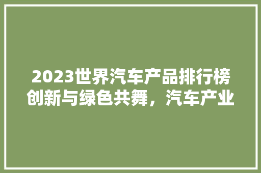 2023世界汽车产品排行榜创新与绿色共舞，汽车产业新篇章