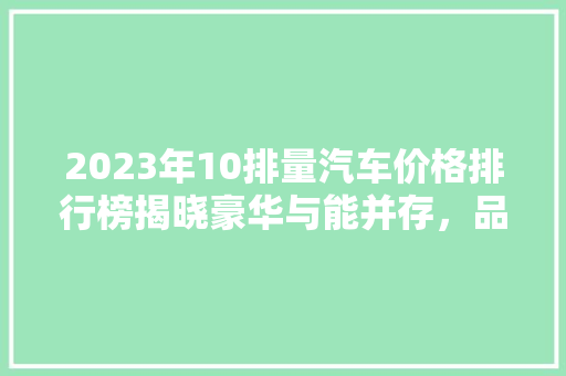 2023年10排量汽车价格排行榜揭晓豪华与能并存，品质与价值齐飞